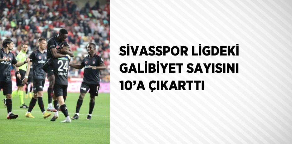 SİVASSPOR LİGDEKİ GALİBİYET SAYISINI 10’A ÇIKARTTI