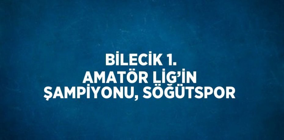 BİLECİK 1. AMATÖR LİG’İN ŞAMPİYONU, SÖĞÜTSPOR