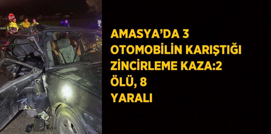 AMASYA’DA 3 OTOMOBİLİN KARIŞTIĞI ZİNCİRLEME KAZA:2 ÖLÜ, 8 YARALI