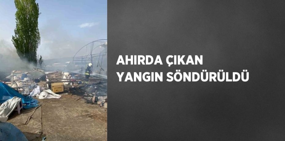 AHIRDA ÇIKAN YANGIN SÖNDÜRÜLDÜ