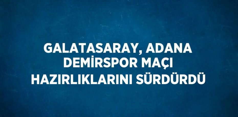 GALATASARAY, ADANA DEMİRSPOR MAÇI HAZIRLIKLARINI SÜRDÜRDÜ