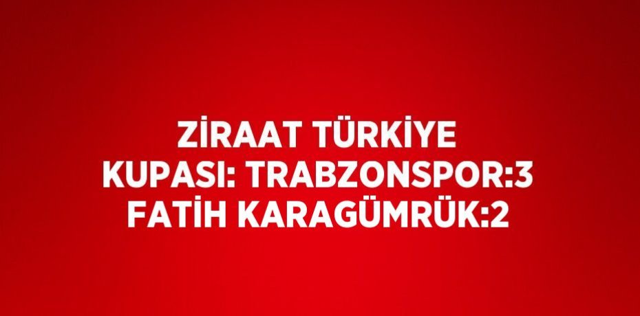 ZİRAAT TÜRKİYE KUPASI: TRABZONSPOR:3 FATİH KARAGÜMRÜK:2
