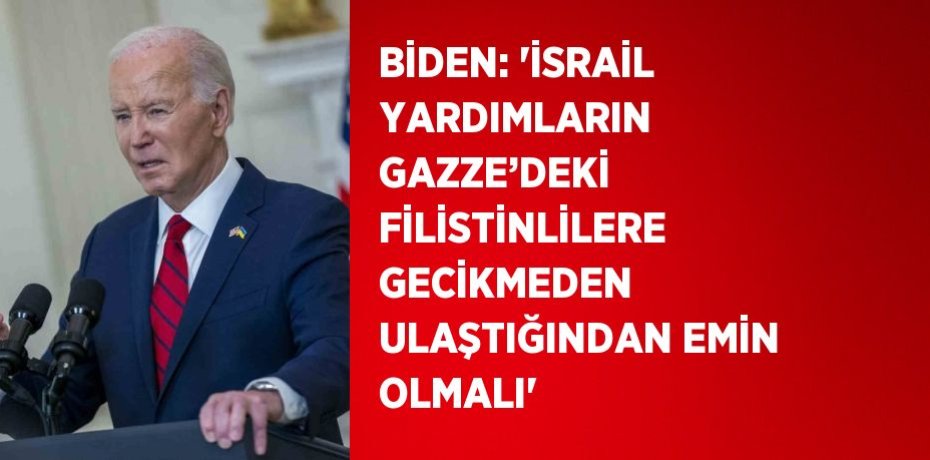 BİDEN: 'İSRAİL YARDIMLARIN GAZZE’DEKİ FİLİSTİNLİLERE GECİKMEDEN ULAŞTIĞINDAN EMİN OLMALI'