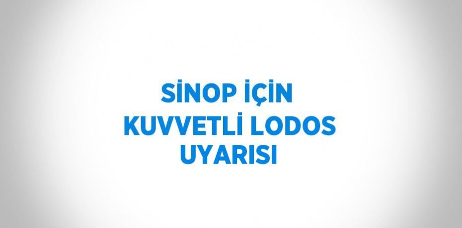 SİNOP İÇİN KUVVETLİ LODOS UYARISI