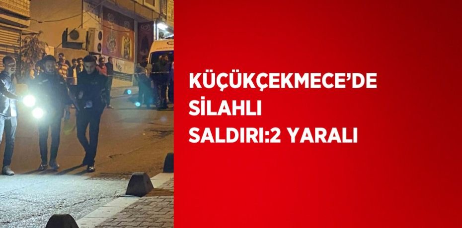 KÜÇÜKÇEKMECE’DE SİLAHLI SALDIRI:2 YARALI