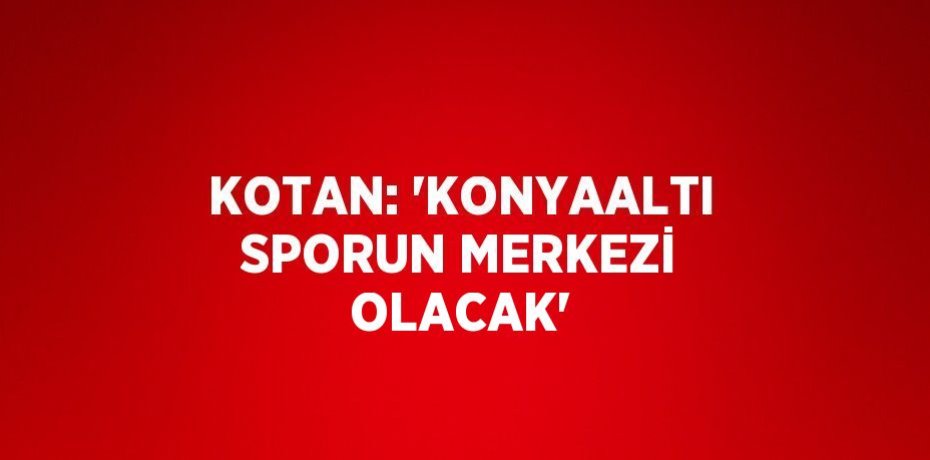 KOTAN: 'KONYAALTI SPORUN MERKEZİ OLACAK'
