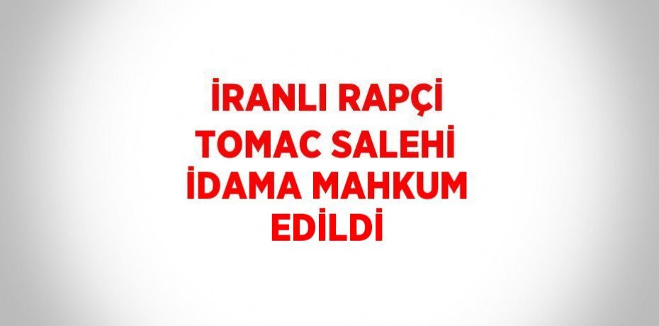 İRANLI RAPÇİ TOMAC SALEHİ İDAMA MAHKUM EDİLDİ