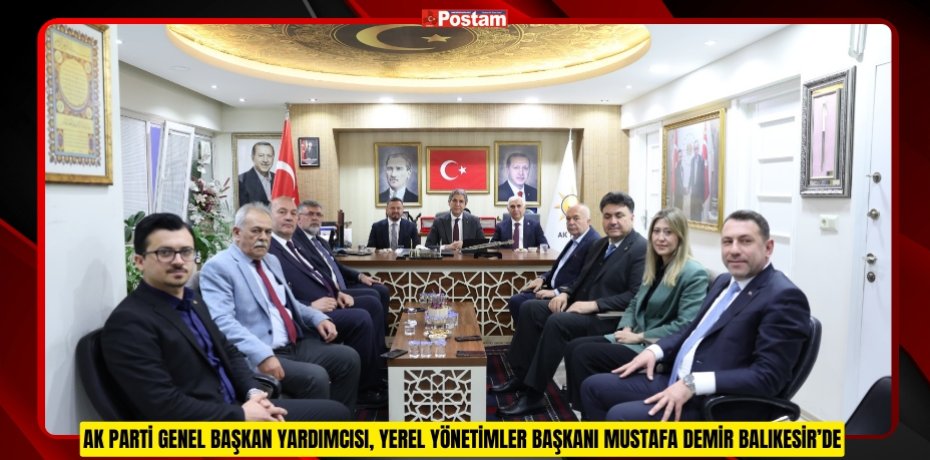 AK PARTİ GENEL BAŞKAN YARDIMCISI, YEREL YÖNETİMLER BAŞKANI MUSTAFA DEMİR BALIKESİR’DE
