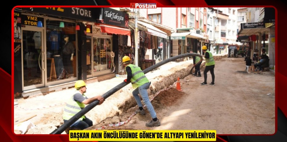 BAŞKAN AKIN ÖNCÜLÜĞÜNDE GÖNEN’DE ALTYAPI YENİLENİYOR