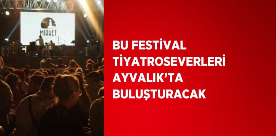 BU FESTİVAL TİYATROSEVERLERİ AYVALIK’TA BULUŞTURACAK