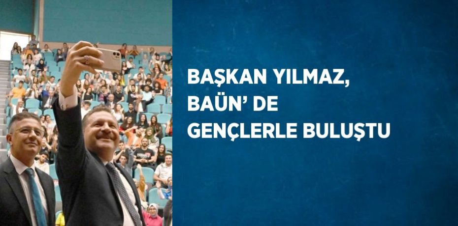 BAŞKAN YILMAZ, BAÜN’ DE GENÇLERLE BULUŞTU