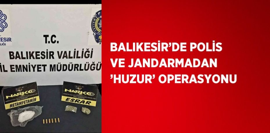 BALIKESİR’DE POLİS VE JANDARMADAN ’HUZUR’ OPERASYONU