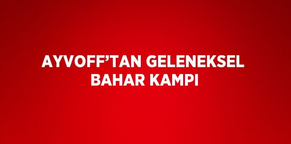 AYVOFF’TAN GELENEKSEL BAHAR KAMPI