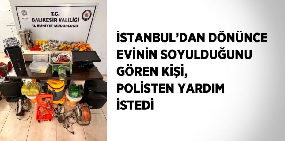 İSTANBUL’DAN DÖNÜNCE EVİNİN SOYULDUĞUNU GÖREN KİŞİ, POLİSTEN YARDIM İSTEDİ