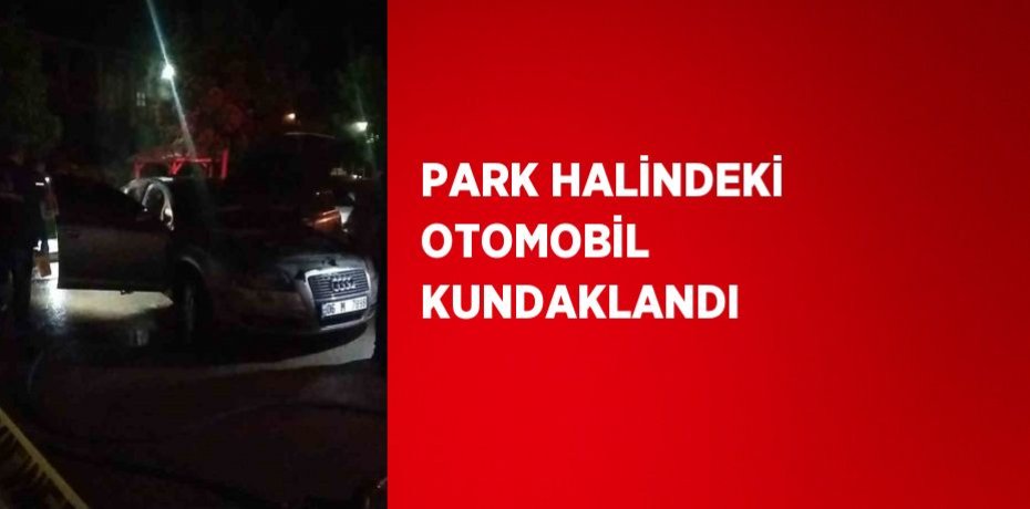 PARK HALİNDEKİ OTOMOBİL KUNDAKLANDI