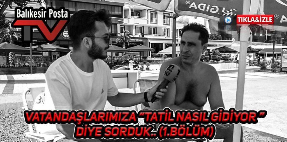 VATANDAŞLARIMIZA "TATİL NASIL GİDİYOR "DİYE SORDUK (1. BÖLÜM)