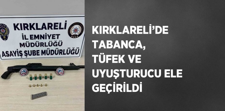 KIRKLARELİ’DE TABANCA, TÜFEK VE UYUŞTURUCU ELE GEÇİRİLDİ