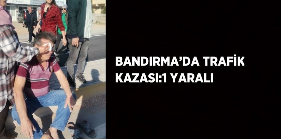 BANDIRMA’DA TRAFİK KAZASI:1 YARALI