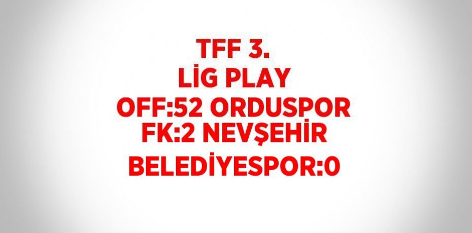 TFF 3. LİG PLAY OFF:52 ORDUSPOR FK:2 NEVŞEHİR BELEDİYESPOR:0