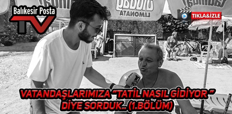 VATANDAŞLARIMIZA "TATİL NASIL GİDİYOR "DİYE SORDUK (1. BÖLÜM)