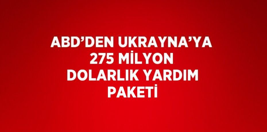 ABD’DEN UKRAYNA’YA 275 MİLYON DOLARLIK YARDIM PAKETİ