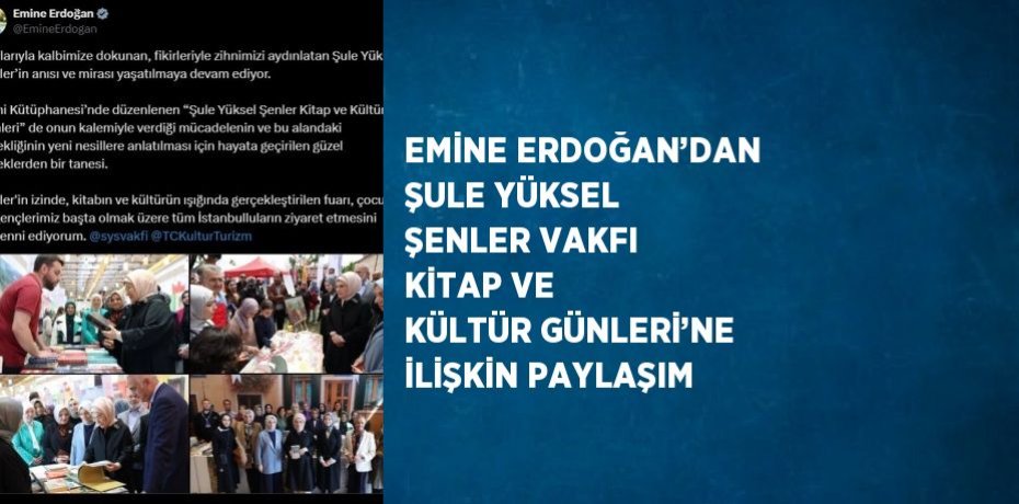 EMİNE ERDOĞAN’DAN ŞULE YÜKSEL ŞENLER VAKFI KİTAP VE KÜLTÜR GÜNLERİ’NE İLİŞKİN PAYLAŞIM