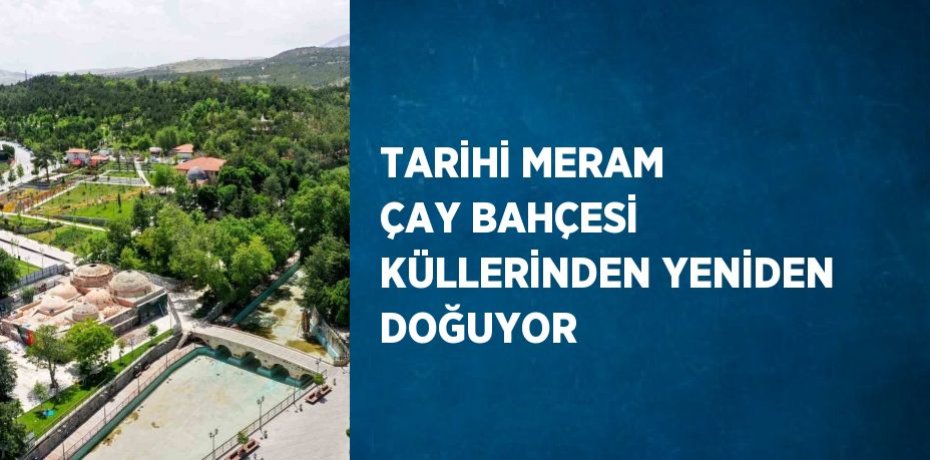 TARİHİ MERAM ÇAY BAHÇESİ KÜLLERİNDEN YENİDEN DOĞUYOR