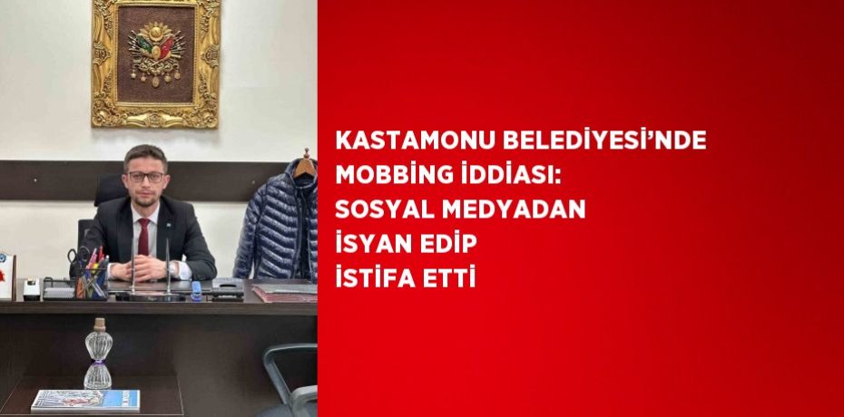 KASTAMONU BELEDİYESİ’NDE MOBBİNG İDDİASI: SOSYAL MEDYADAN İSYAN EDİP İSTİFA ETTİ