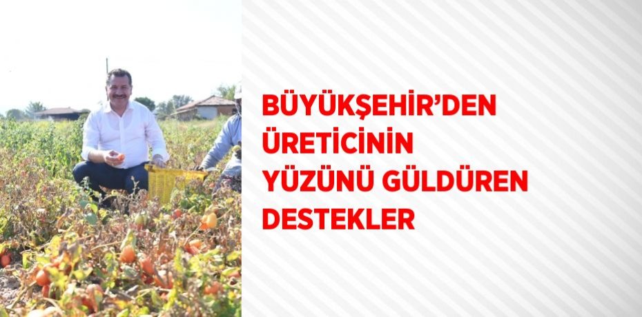 BÜYÜKŞEHİR’DEN ÜRETİCİNİN YÜZÜNÜ GÜLDÜREN DESTEKLER