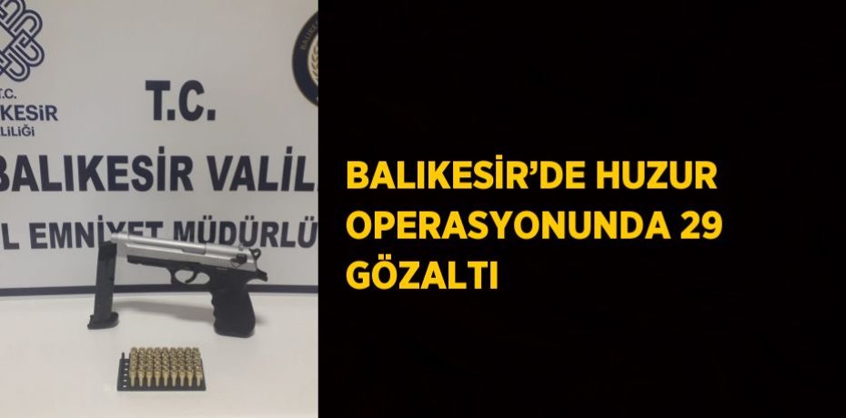 BALIKESİR’DE HUZUR OPERASYONUNDA 29 GÖZALTI