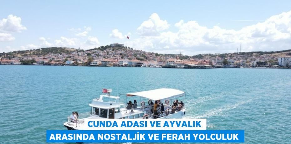 CUNDA ADASI VE AYVALIK ARASINDA NOSTALJİK VE FERAH YOLCULUK