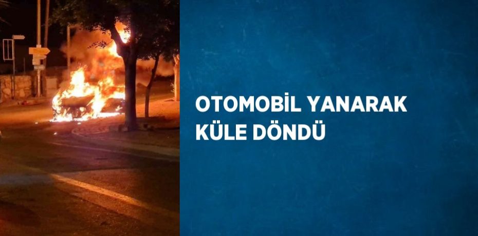OTOMOBİL YANARAK KÜLE DÖNDÜ
