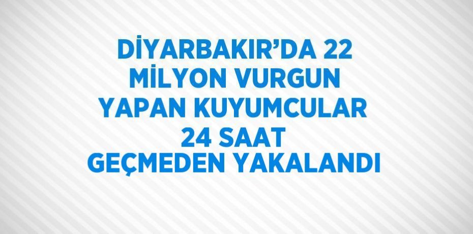 DİYARBAKIR’DA 22 MİLYON VURGUN YAPAN KUYUMCULAR 24 SAAT GEÇMEDEN YAKALANDI