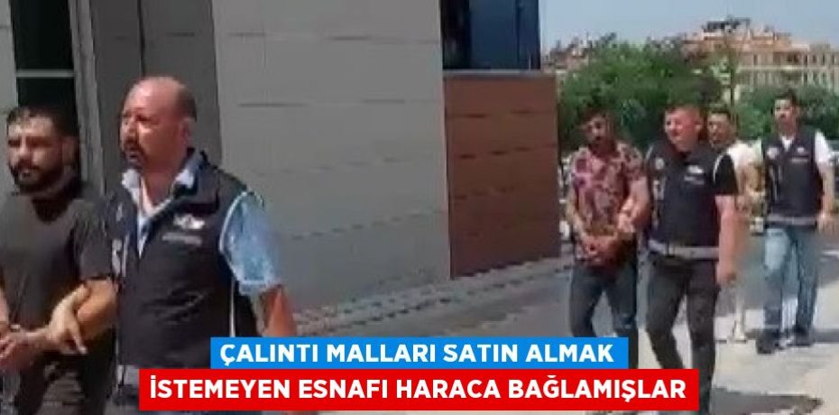 ÇALINTI MALLARI SATIN ALMAK İSTEMEYEN ESNAFI HARACA BAĞLAMIŞLAR