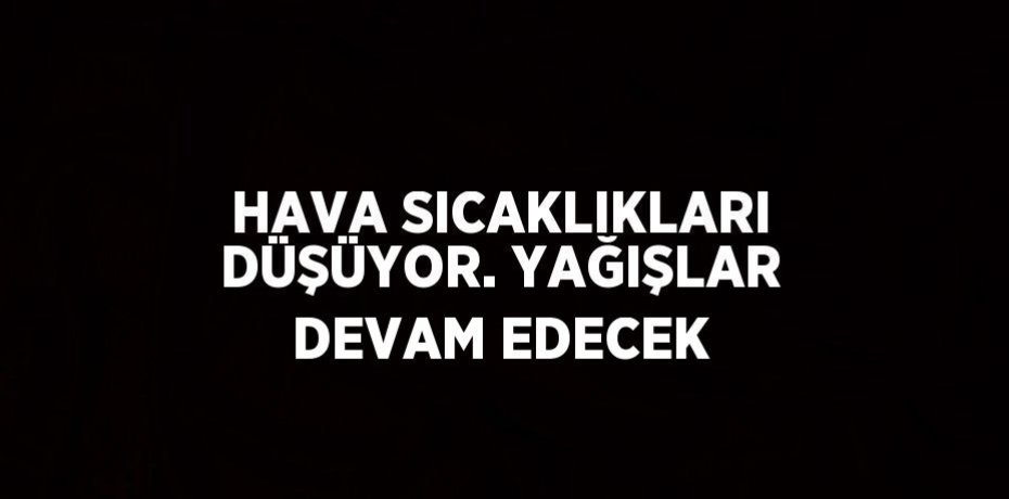 HAVA SICAKLIKLARI DÜŞÜYOR. YAĞIŞLAR DEVAM EDECEK