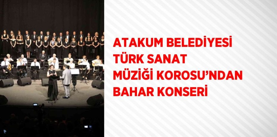ATAKUM BELEDİYESİ TÜRK SANAT MÜZİĞİ KOROSU’NDAN BAHAR KONSERİ