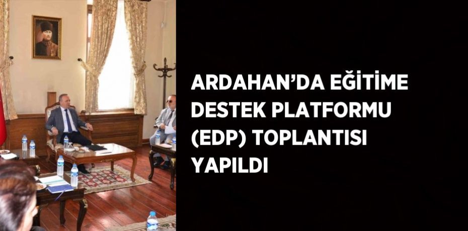 ARDAHAN’DA EĞİTİME DESTEK PLATFORMU (EDP) TOPLANTISI YAPILDI