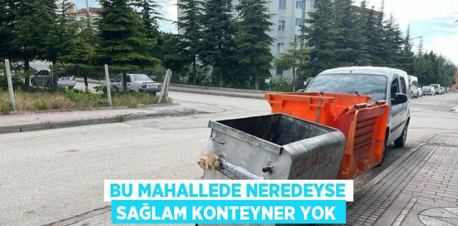 BU MAHALLEDE NEREDEYSE SAĞLAM KONTEYNER YOK