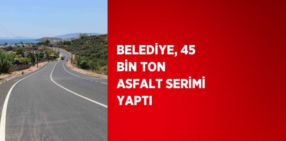 BELEDİYE, 45 BİN TON ASFALT SERİMİ YAPTI