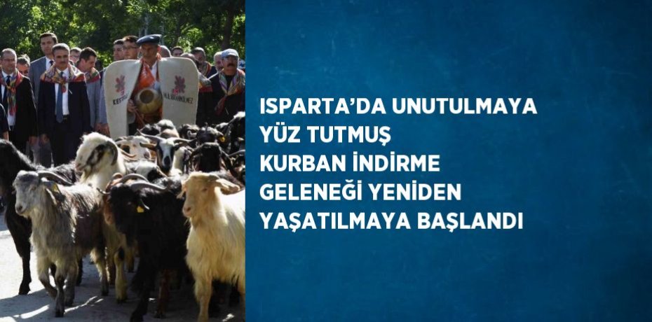 ISPARTA’DA UNUTULMAYA YÜZ TUTMUŞ KURBAN İNDİRME GELENEĞİ YENİDEN YAŞATILMAYA BAŞLANDI
