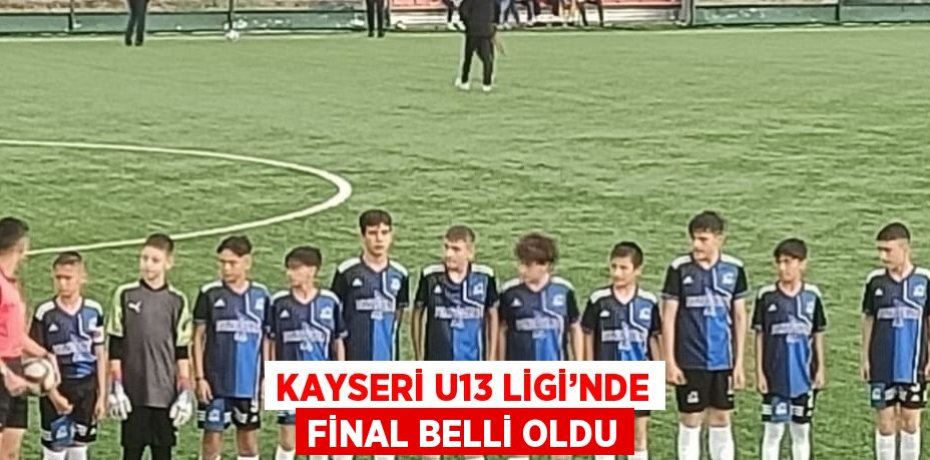 KAYSERİ U13 LİGİ’NDE FİNAL BELLİ OLDU
