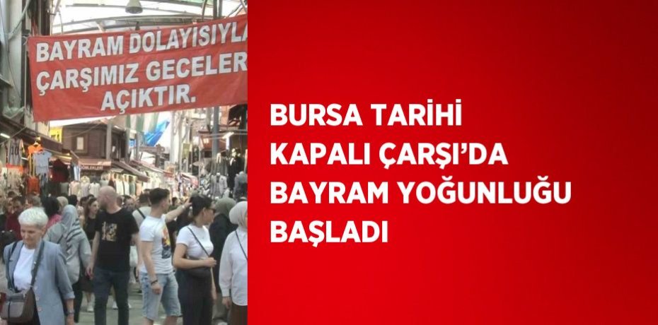 BURSA TARİHİ KAPALI ÇARŞI’DA BAYRAM YOĞUNLUĞU BAŞLADI