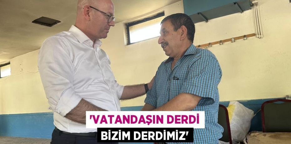 'VATANDAŞIN DERDİ BİZİM DERDİMİZ'