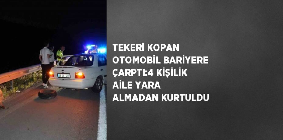 TEKERİ KOPAN OTOMOBİL BARİYERE ÇARPTI:4 KİŞİLİK AİLE YARA ALMADAN KURTULDU