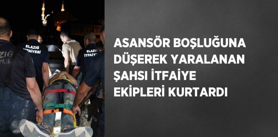 ASANSÖR BOŞLUĞUNA DÜŞEREK YARALANAN ŞAHSI İTFAİYE EKİPLERİ KURTARDI