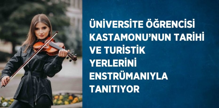 ÜNİVERSİTE ÖĞRENCİSİ KASTAMONU’NUN TARİHİ VE TURİSTİK YERLERİNİ ENSTRÜMANIYLA TANITIYOR