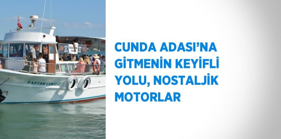 CUNDA ADASI’NA GİTMENİN KEYİFLİ YOLU, NOSTALJİK MOTORLAR