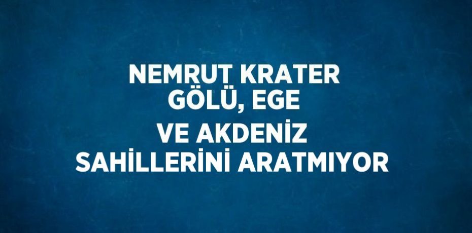 NEMRUT KRATER GÖLÜ, EGE VE AKDENİZ SAHİLLERİNİ ARATMIYOR