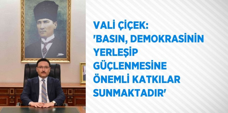VALİ ÇİÇEK: 'BASIN, DEMOKRASİNİN YERLEŞİP GÜÇLENMESİNE ÖNEMLİ KATKILAR SUNMAKTADIR'