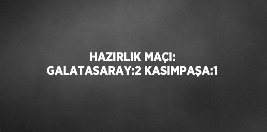 HAZIRLIK MAÇI: GALATASARAY:2 KASIMPAŞA:1